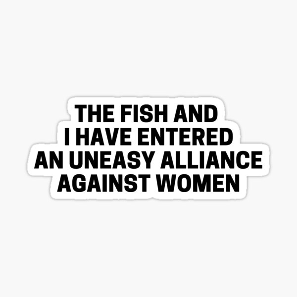 Item preview, The Fish And I Have Entered An Uneasy Alliance Against Women designed and sold by Shop801.