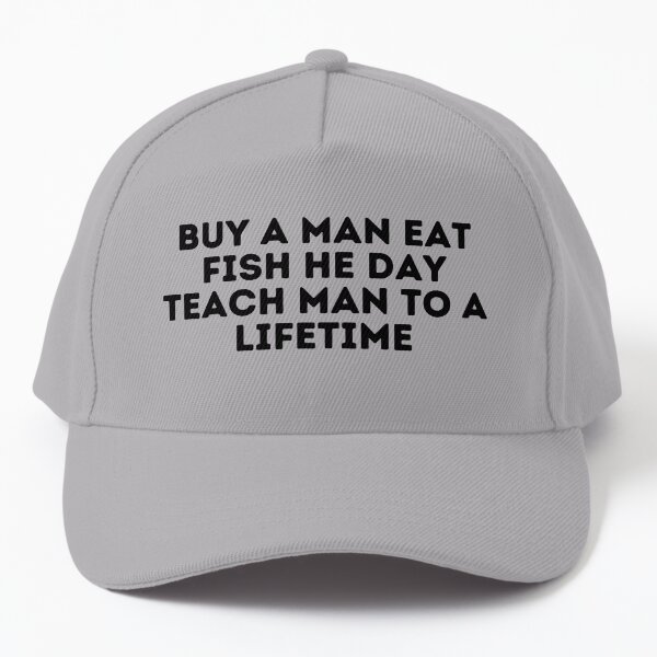 Buy A Man Eat Fish He Day Teach Man To A Lifetime Cap for Sale by Shop801