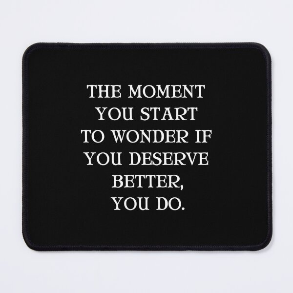 Item preview, The Moment You Start To Wonder If You Deserve Better, You Do. designed and sold by Einstein12345.