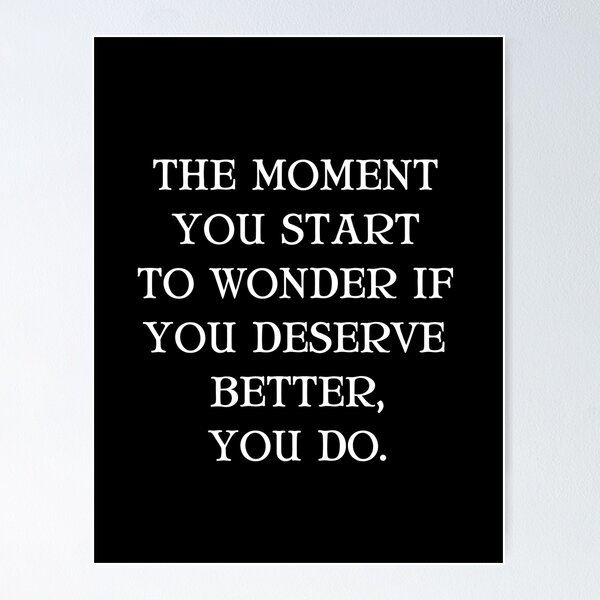 Item preview, The Moment You Start To Wonder If You Deserve Better, You Do. designed and sold by Einstein12345.