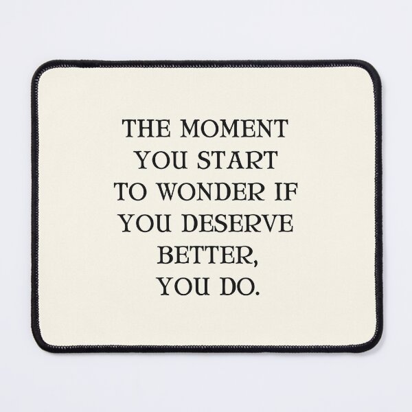 Item preview, The Moment You Start To Wonder If You Deserve Better, You Do. designed and sold by Einstein12345.