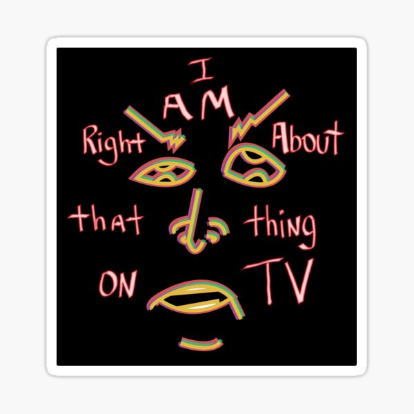 I Am Right About That Thing on TV Sticker