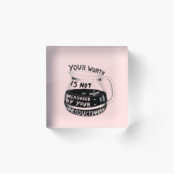 Your worth is not measured by your productivity Acrylic Block