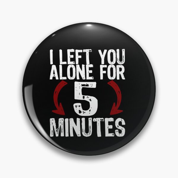 Item preview, I left you alone for 5 minutes designed and sold by AntibodyDP7.