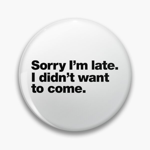 Item preview, Sorry I'm late. I didn't want to come. Black Ink Edition designed and sold by chestify.