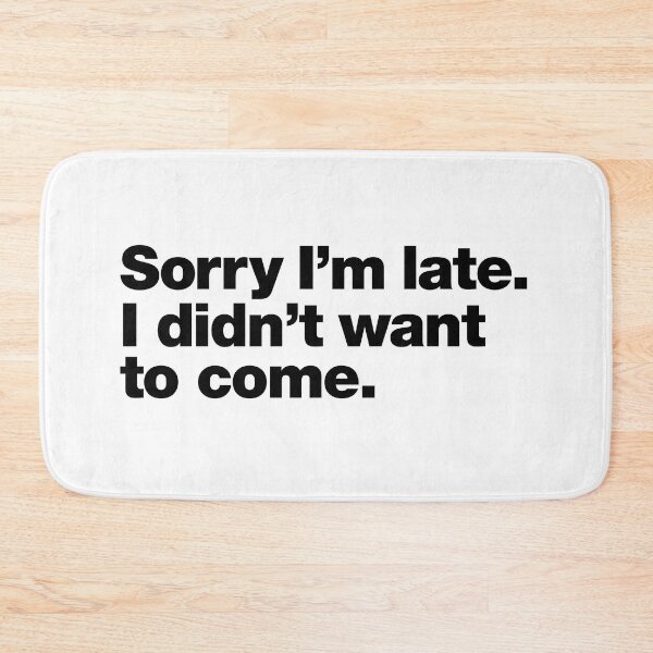 Item preview, Sorry I'm late. I didn't want to come. Black Ink Edition designed and sold by chestify.