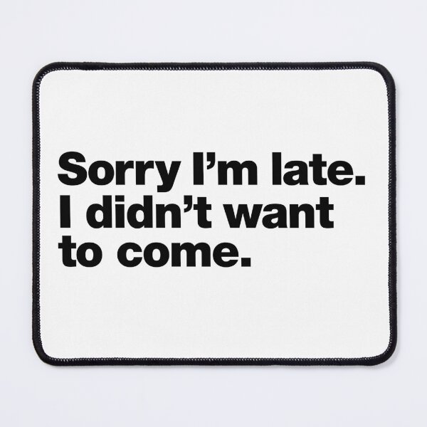 Item preview, Sorry I'm late. I didn't want to come. Black Ink Edition designed and sold by chestify.