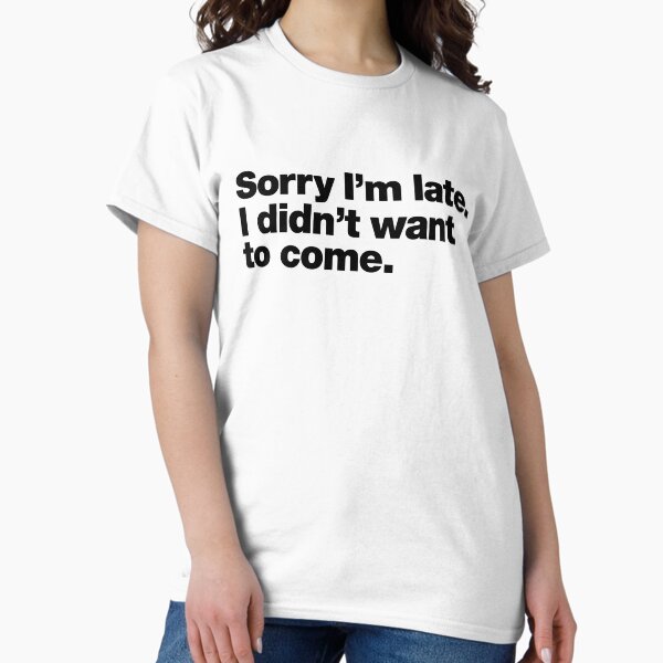 Item preview, Sorry I'm late. I didn't want to come. Black Ink Edition designed and sold by chestify.