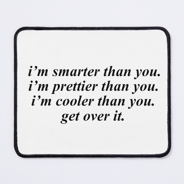 Item preview, i’m smarter than you. i’m prettier than you. i’m cooler than you. get over it. designed and sold by pnkrose.