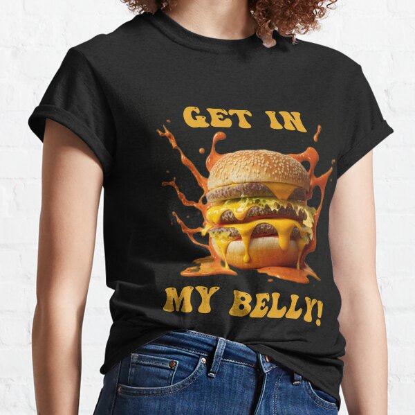 Get in my Belly ! Classic T-Shirt