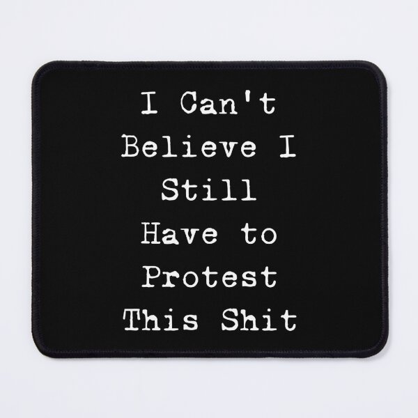 Item preview, I Can't Believe I Still Have to Protest This Shit designed and sold by ValentinaHramov.
