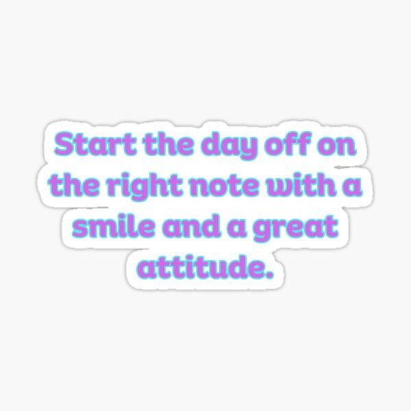 start the day off on the right note with a smile and a great attitude Sticker