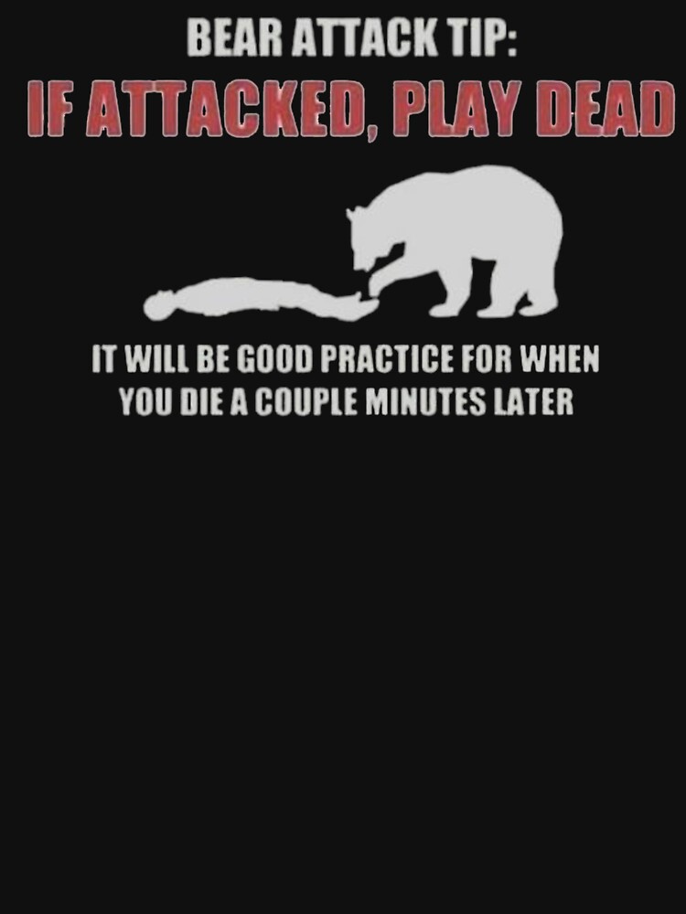 Disover Bear Attack Tip: If Attacked, Play Dead. It Will Be Good Practice For When You Die A Couple Minutes Later - Funny Poster Print Design | Essential T-Shirt 