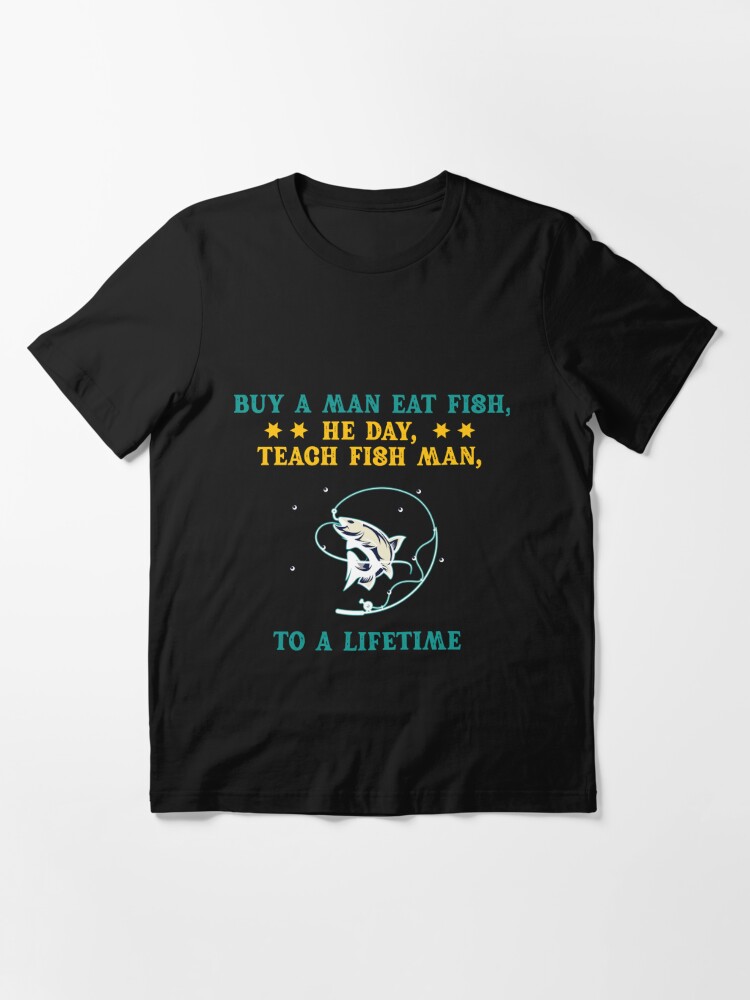 Buy a man eat fish, he day, teach fish man, to a lifetime Essential T-Shirt  for Sale by Green