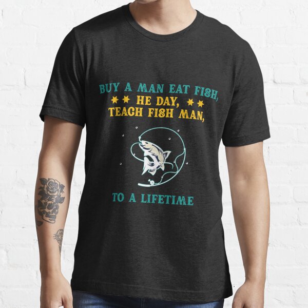 Buy a man eat fish, he day, teach fish man, to a lifetime Essential  T-Shirt for Sale by Green