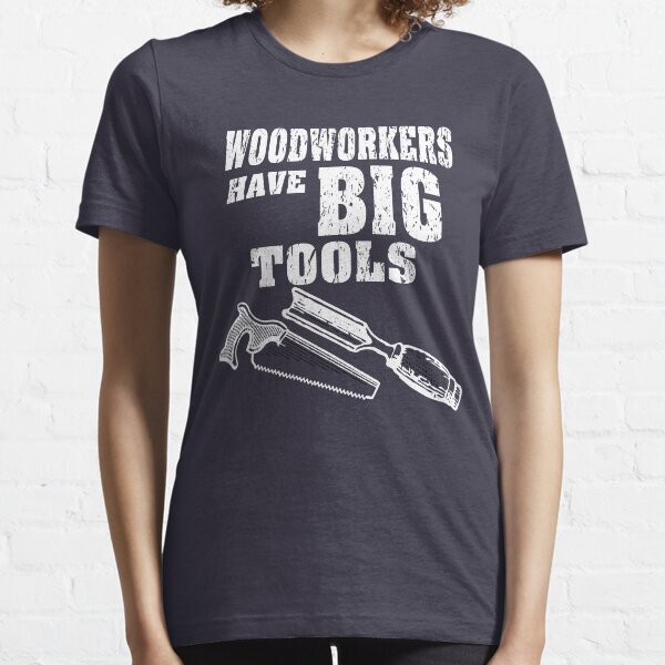 Woodworkers Have Big Tools Essential T-Shirt