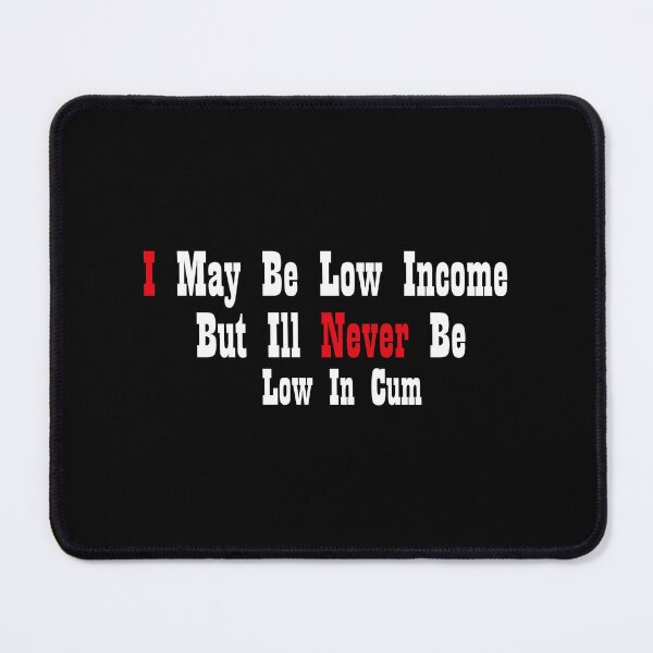 Item preview, I May Be Low Income But Ill Never Be Low In Cum designed and sold by MARCAMARCA.