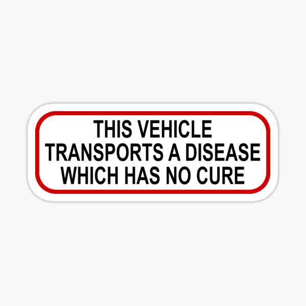 this-vehicle-transports-a-disease-which-has-no-cure-sticker-for-sale