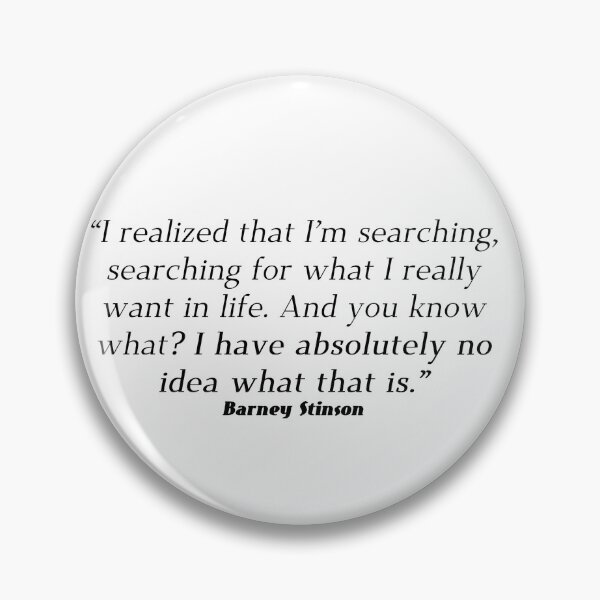 Item preview, I realized that I’m searching, searching for what I really want in life. And you know what? I have absolutely no idea what that is. - Barney Stinson  designed and sold by Gabriele Marcucci.