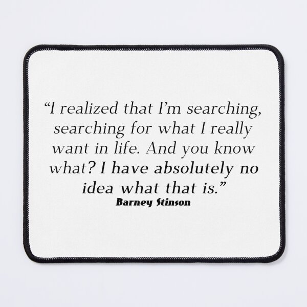 Item preview, I realized that I’m searching, searching for what I really want in life. And you know what? I have absolutely no idea what that is. - Barney Stinson  designed and sold by Gabriele Marcucci.