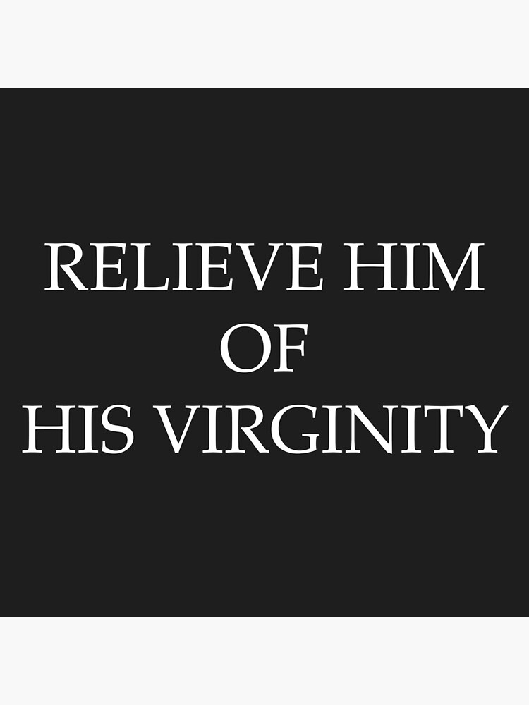 "RELIEVE HIM OF HIS VIRGINITY" Poster for Sale by GetUpEnjoyLife Redbubble