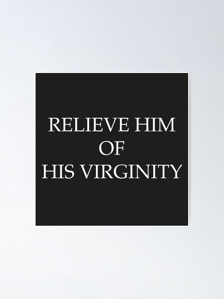 "RELIEVE HIM OF HIS VIRGINITY" Poster for Sale by GetUpEnjoyLife Redbubble