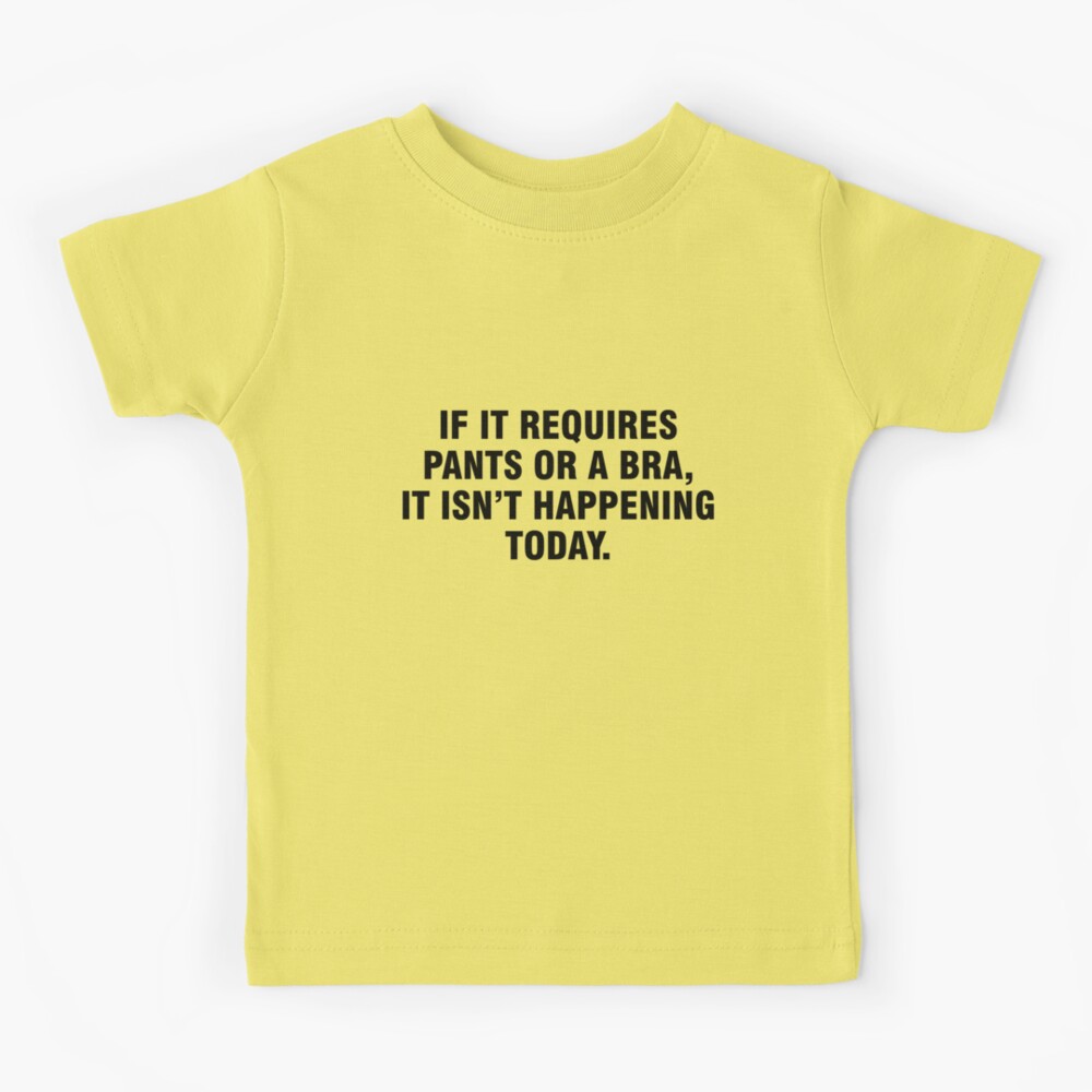 If it requires pants or a bra, it isn't happening today Kids T-Shirt for  Sale by allthetees