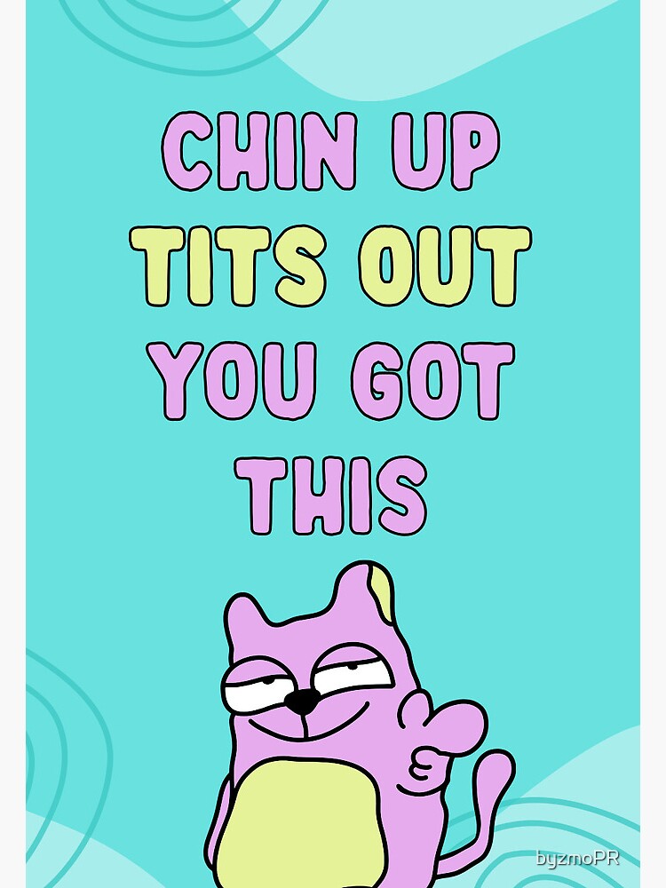 Chin up, tits out, you got this, motivational and inspirational