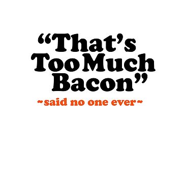 Artwork thumbnail, Too Much Bacon Funny Quote by SunnyStreet