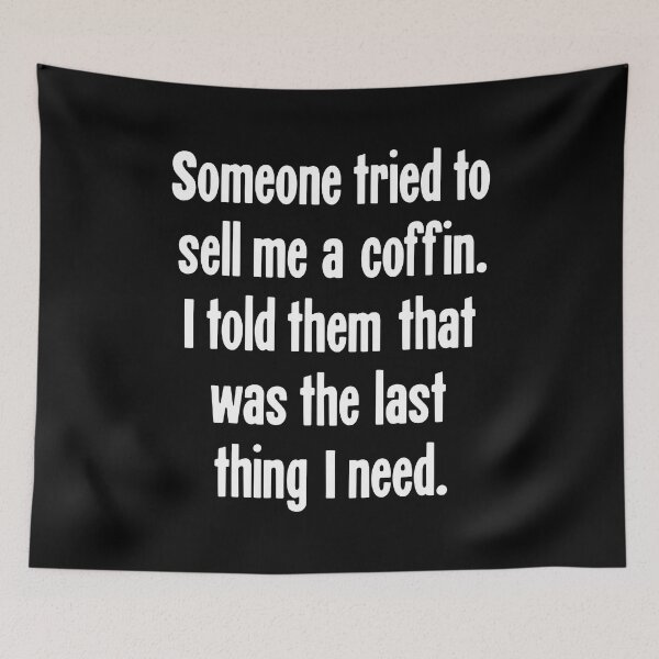 Item preview, Someone Tried To Sell Me A Coffin. I Told Them That Was the Last Thing I Need. designed and sold by Good-Looking Corpse.