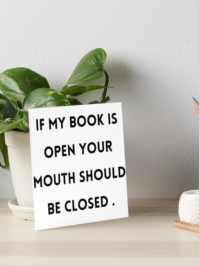 IF MY Book Is Open Your Mouth Should Be Closed Book lovers