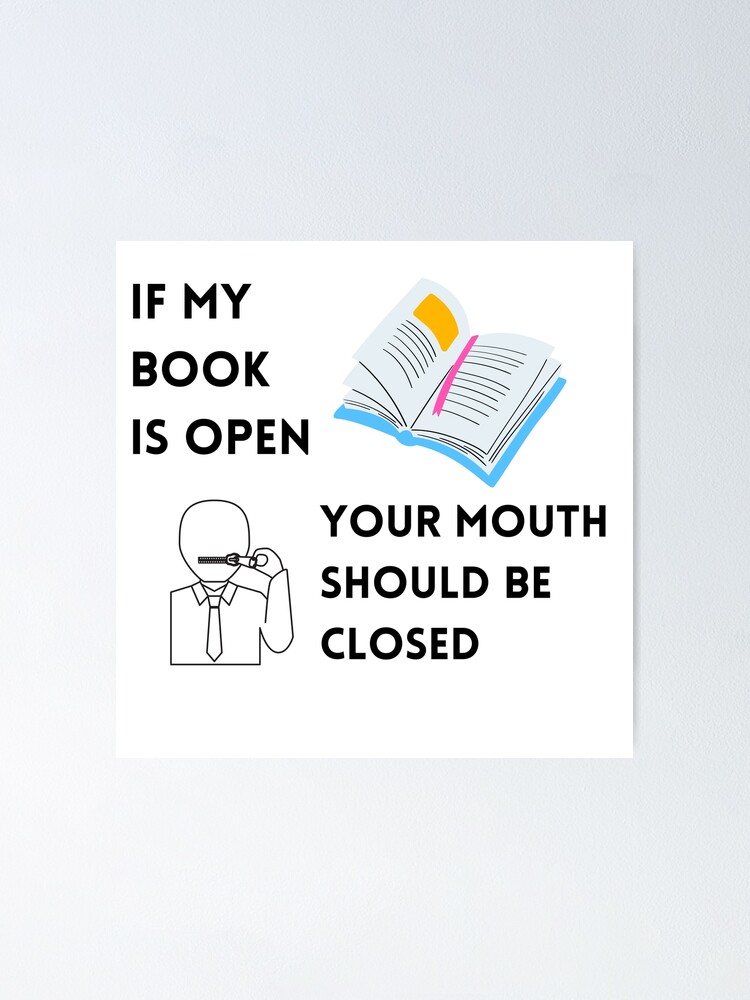 If my book is open your mouth should be closed