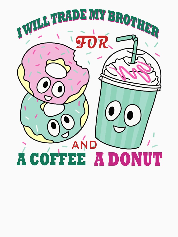 Discover I Will Trade My Brother For A Coffee And A Donut Dessert Lovers and Brother Lovers | Essential T-Shirt 