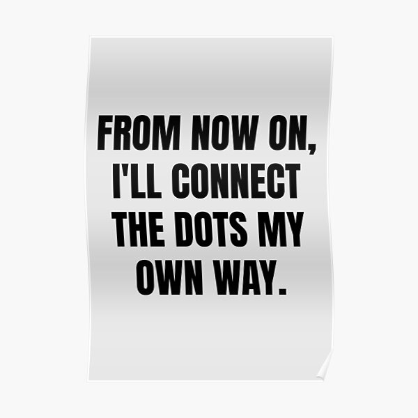 Self Motivation Quote - From Now On I Will Connect The Dots My Own Way Poster