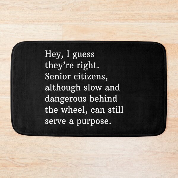 Item preview, Hey, I guess they're right. Senior citizens, although slow and dangerous behind the wheel, can still serve a purpose. designed and sold by Primotees.