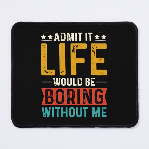 Item preview, Admit It Life Would Be Boring Without Me designed and sold by eajob.