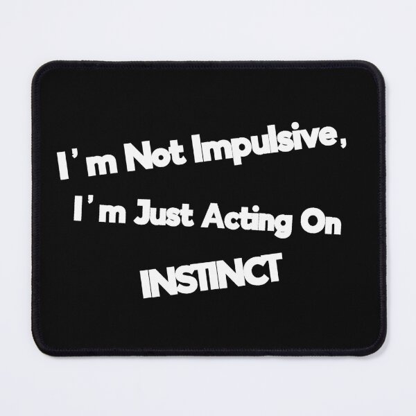 Item preview, I'm Not Impulsive, I'm Just Acting On Instinct designed and sold by Rob Wilson.