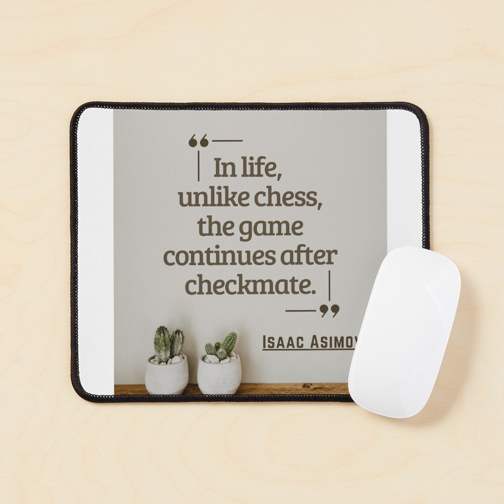 Isaac Asimov Quote: In life, unlike chess, the game continues after  checkmate.