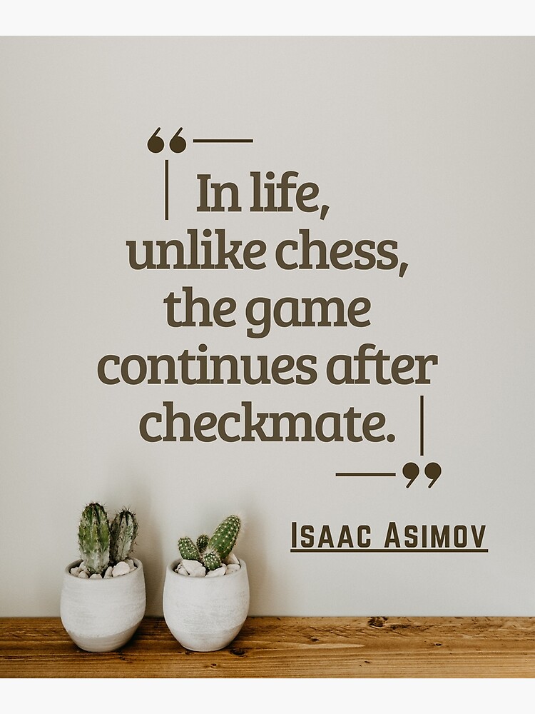 Isaac Asimov Quote: In life, unlike chess, the game continues after  checkmate.