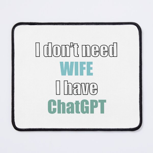 Item preview, I don’t need wife I have ChatGPT  designed and sold by aniuka6.