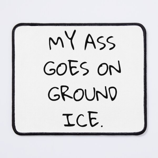 Item preview, My ass goes on ground ice designed and sold by Dwarf7.