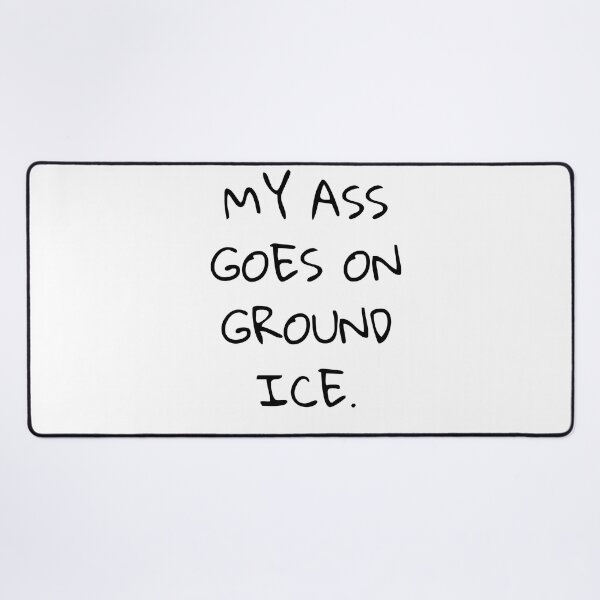 Item preview, My ass goes on ground ice designed and sold by Dwarf7.