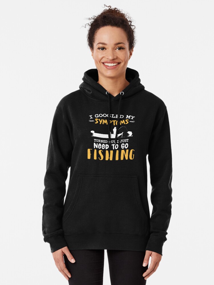 I googled my symptoms turned out I just need to go fishing Pullover Hoodie  for Sale by goodtogotees