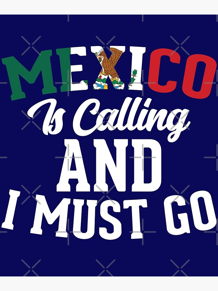 Mexico Is Calling And I Must Go T-Shirt Mexico Is Calling And I Must Go T-Shirt