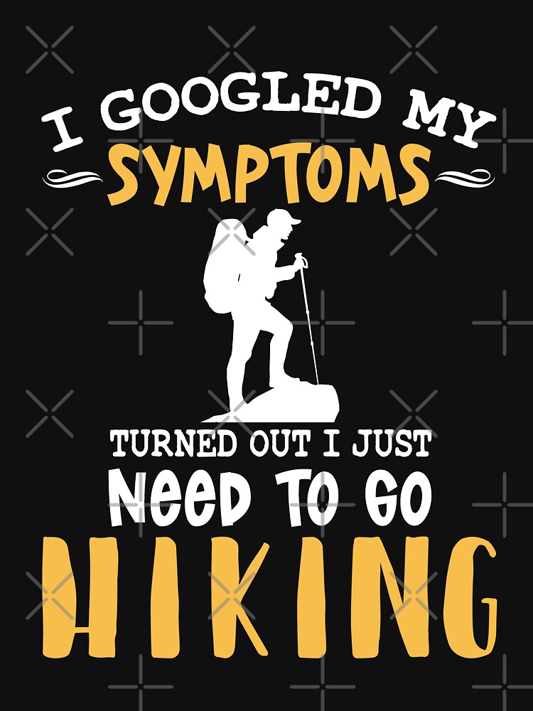 I googled my symptoms turned out I just need to go Hiking  Essential T- Shirt for Sale by goodtogotees