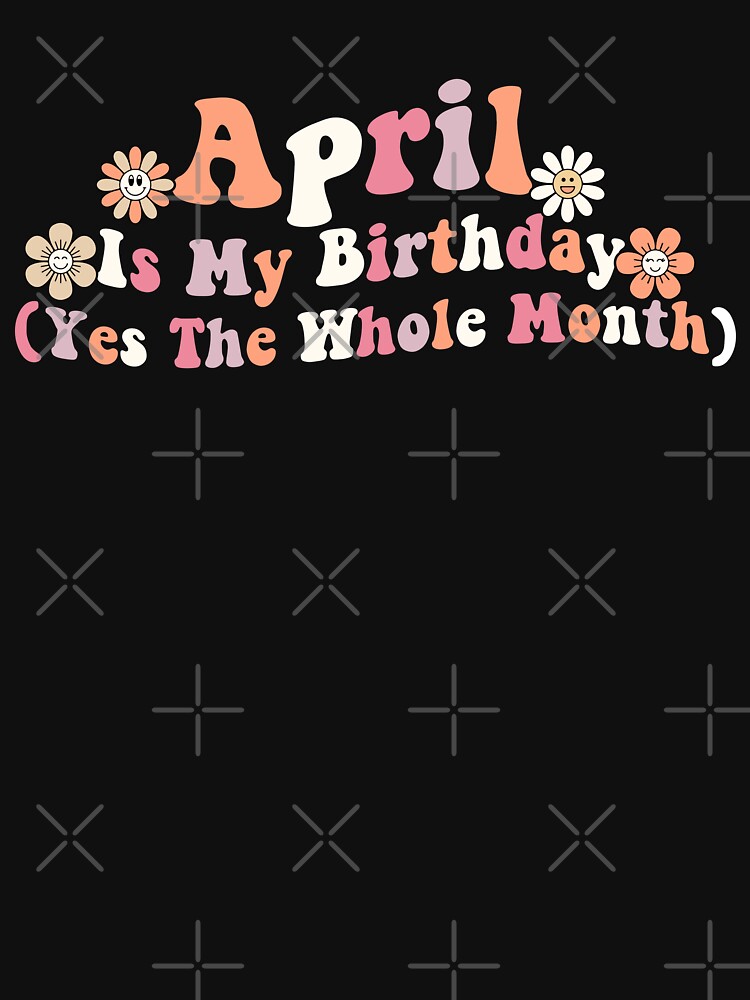 Discover Funny April Is My Birthday Yes The Whole Month Birthday | Essential T-Shirt 