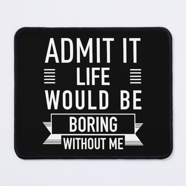 Item preview, Admit It Life Would Be Boring Without Me. designed and sold by JukeLox.