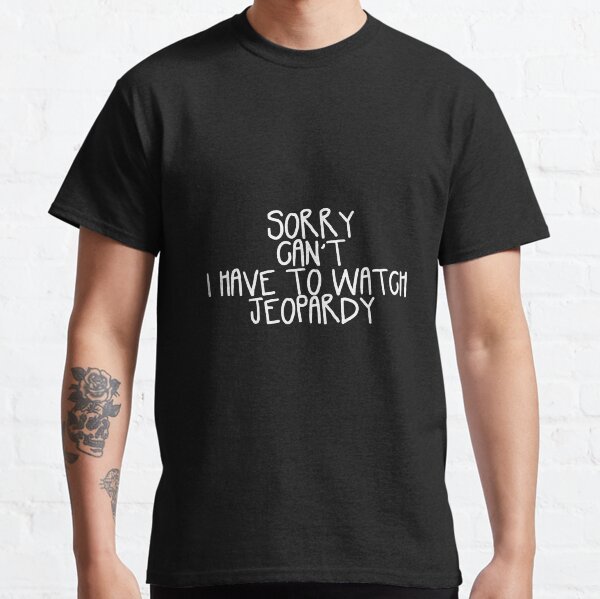 Sorry Can't I Have to Watch Jeopardy Classic T-Shirt