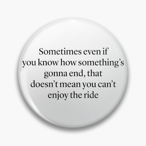 Item preview, "Sometimes even if  you know how something’s gonna end, that doesn’t mean you can’t enjoy the ride” — Ted Mosby HIMYM quote designed and sold by Gabriele Marcucci.