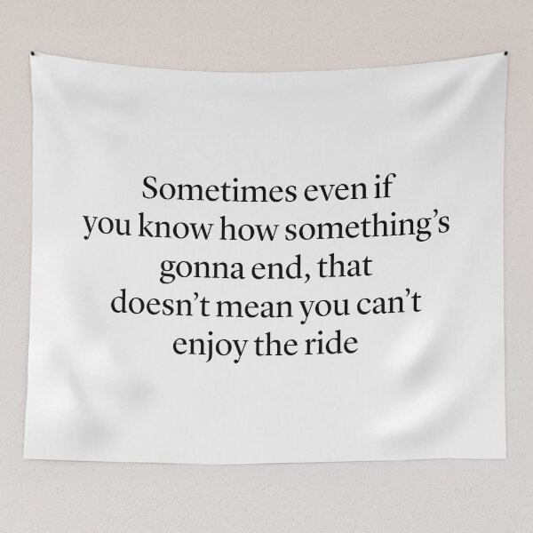 Item preview, "Sometimes even if  you know how something’s gonna end, that doesn’t mean you can’t enjoy the ride” — Ted Mosby HIMYM quote designed and sold by Gabriele Marcucci.